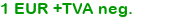 1 EUR +TVA neg. 1 EUR +TVA neg.